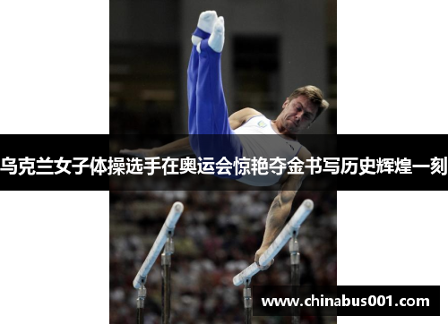 乌克兰女子体操选手在奥运会惊艳夺金书写历史辉煌一刻