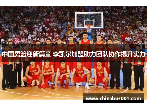 中国男篮迎新篇章 李凯尔加盟助力团队协作提升实力