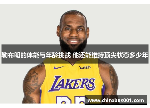 勒布朗的体能与年龄挑战 他还能维持顶尖状态多少年