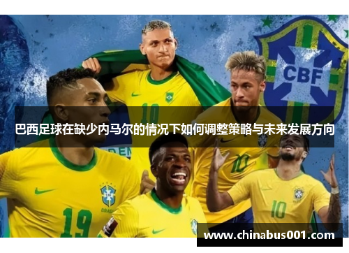 巴西足球在缺少内马尔的情况下如何调整策略与未来发展方向