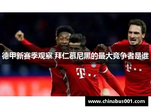 德甲新赛季观察 拜仁慕尼黑的最大竞争者是谁