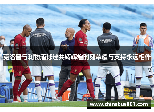 克洛普与利物浦球迷共铸辉煌时刻荣耀与支持永远相伴