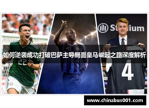 如何逆袭成功打破巴萨主导局面皇马崛起之路深度解析