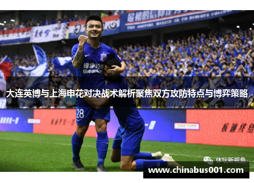 大连英博与上海申花对决战术解析聚焦双方攻防特点与博弈策略