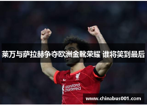 莱万与萨拉赫争夺欧洲金靴荣耀 谁将笑到最后 莱万与萨拉赫争夺欧洲金靴荣耀 谁将笑到最后