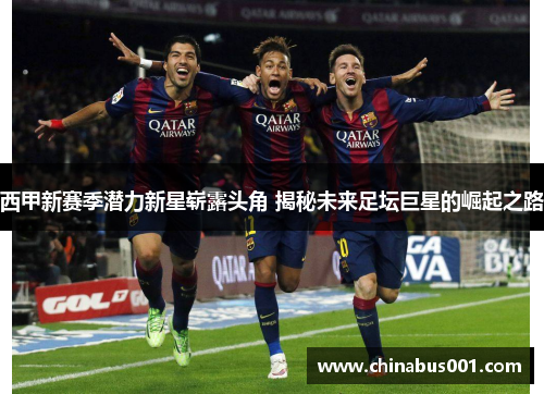 西甲新赛季潜力新星崭露头角 揭秘未来足坛巨星的崛起之路 西甲新赛季潜力新星崭露头角 揭秘未来足坛巨星的崛起之路