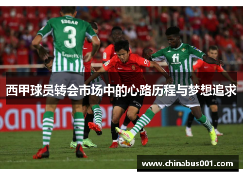 西甲球员转会市场中的心路历程与梦想追求 西甲球员转会市场中的心路历程与梦想追求