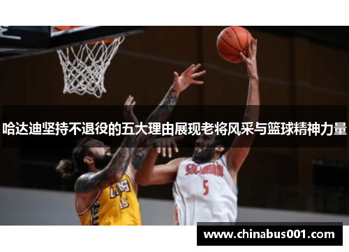 哈达迪坚持不退役的五大理由展现老将风采与篮球精神力量