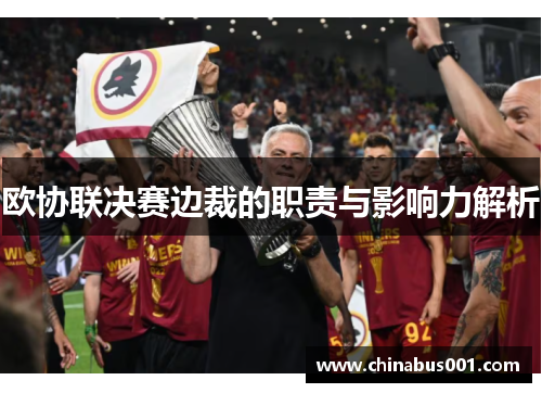 欧协联决赛边裁的职责与影响力解析 欧协联决赛边裁的职责与影响力解析