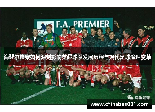 海瑟尔惨案如何深刻影响英超球队发展历程与现代足球治理变革 海瑟尔惨案如何深刻影响英超球队发展历程与现代足球治理变革