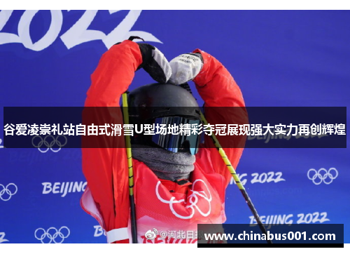 谷爱凌崇礼站自由式滑雪U型场地精彩夺冠展现强大实力再创辉煌